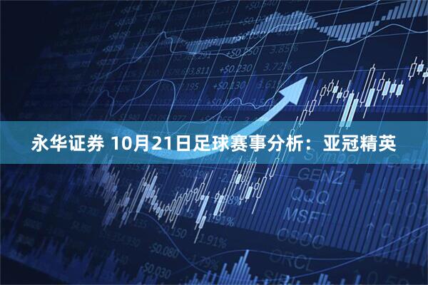 永华证券 10月21日足球赛事分析：亚冠精英