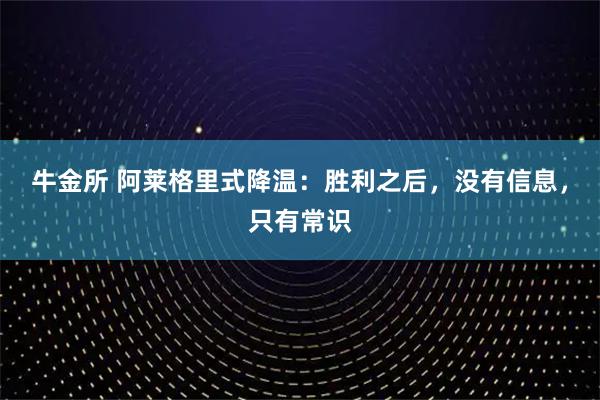 牛金所 阿莱格里式降温：胜利之后，没有信息，只有常识