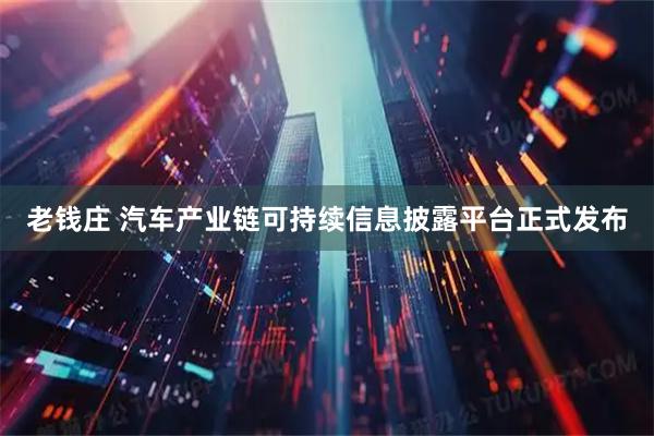 老钱庄 汽车产业链可持续信息披露平台正式发布