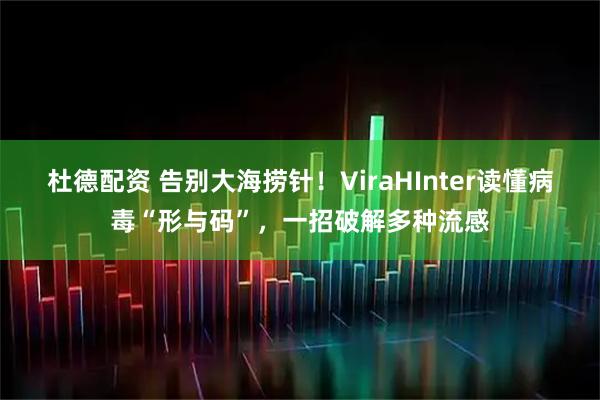 杜德配资 告别大海捞针！ViraHInter读懂病毒“形与码”，一招破解多种流感