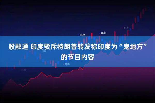 股融通 印度驳斥特朗普转发称印度为“鬼地方”的节目内容