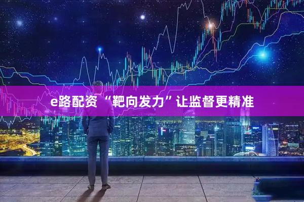 e路配资 “靶向发力”让监督更精准