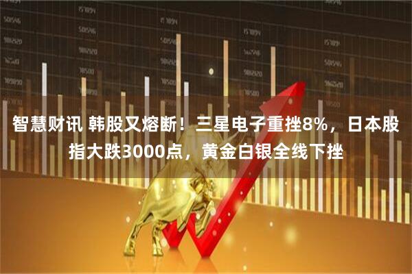 智慧财讯 韩股又熔断！三星电子重挫8%，日本股指大跌3000点，黄金白银全线下挫