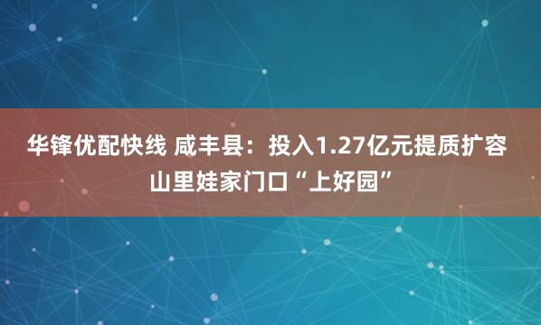 华锋优配快线 咸丰县:投入1.27亿元提质扩容 山里娃家门口“上好园”