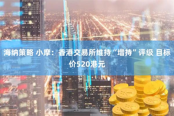 海纳策略 小摩：香港交易所维持“增持”评级 目标价520港元