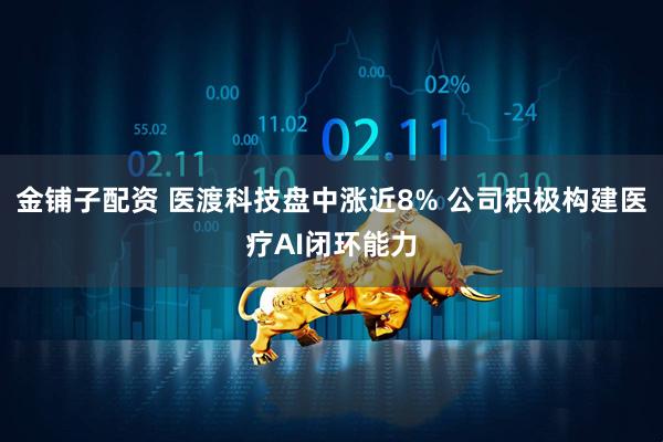 金铺子配资 医渡科技盘中涨近8% 公司积极构建医疗AI闭环能力
